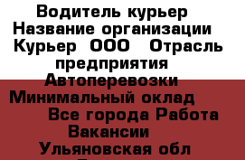 Водитель-курьер › Название организации ­ Курьер, ООО › Отрасль предприятия ­ Автоперевозки › Минимальный оклад ­ 22 000 - Все города Работа » Вакансии   . Ульяновская обл.,Барыш г.